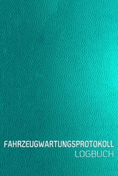 FAHRZEUGWARTUNGSPROTOKOLL LOGBUCH: Scheckheft universal Serviceheft & Wartungsheft mit vorgefertigten Seiten | Für alle KFZ Hersteller geeigne Leder  Optik türkis (German Edition)