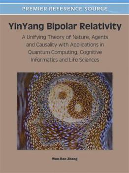 Hardcover YinYang Bipolar Relativity: A Unifying Theory of Nature, Agents and Causality with Applications in Quantum Computing, Cognitive Informatics and Life S Book