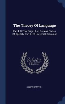 Hardcover The Theory Of Language: Part I. Of The Origin And General Nature Of Speech. Part Ii. Of Universal Grammar Book