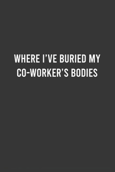 Paperback Where I've Buried My Coworker's Bodies: Funny Work Notebook, Office Humor Journal, Sarcastic Gag Gift For Coworkers/Boss/Employees: 6"x9" Lined Blank Book