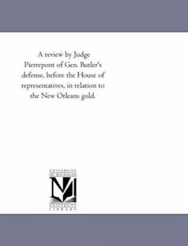 Paperback A review by Judge Pierrepont of Gen. Butler's defense, before the House of representatives, in relation to the New Orleans gold. Book