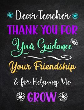 Paperback Dear Teacher Thank You for Your Guidance Your Friendship & for Helping Me Grow: Inspirational Journal - Notebook - Teacher Appreciation Gift With Insp Book