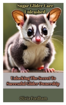 Paperback Sugar Glider Care Unleashed: Unlocking The Secret To Successful Glider Ownership Book