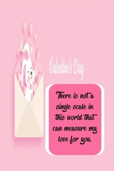 There is not a single scale in this world that can measure my love for you: happy valentines day journal, Love notebook: happy valentines day gift, happy valentines day husband