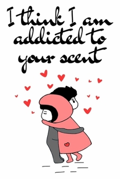 I think I am addicted to your scent cute and nice valentines day gift for her / him / man / woman / husband / wife / girlfriend / boyfriend: ... pages cute love quotes with hugs and cuddles