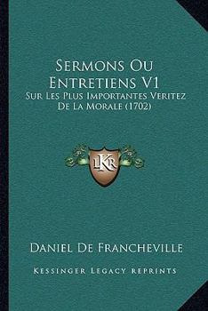 Sermons Ou Entretiens V1: Sur Les Plus Importantes Veritez De La Morale (1702)
