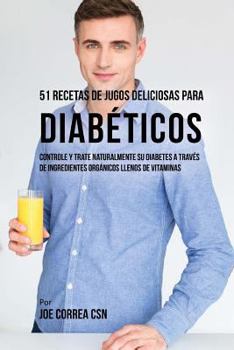 Paperback 51 Recetas de Jugos Deliciosos Para Diabéticos: Controle y Trate Naturalmente su Diabetes a Través de Ingredientes Orgánicos Llenos de Vitaminas [Spanish] Book