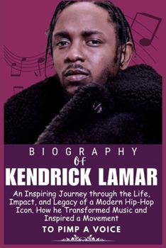 KENDRICK LAMAR BIOGRAPHY: An Inspiring Journey through the Life, Impact, and Legacy of a Modern Hip-Hop Icon. How he Transformed Music and Inspired a ... who Shaped the world of Entertainment)