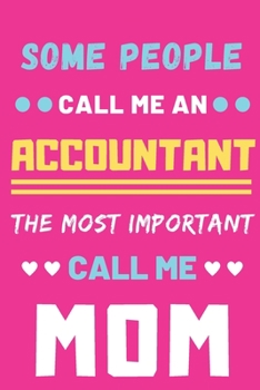Some People Call Me An Accountant The Most Important Call Me Mom: lined notebook,Funny Accountant gift