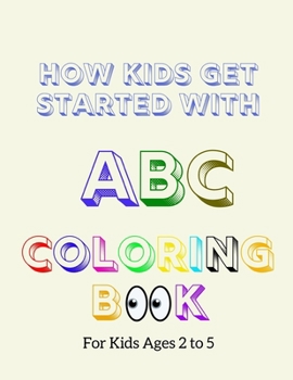 How Kids Get Started With ABC: Fun Alphabets Coloring Book for Toddlers & Kids Ages 2 to 5 Beginner Learn To Color, Recognize ABC and Sketching