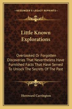 Little Known Explorations: Overlooked Or Forgotten Discoveries That Nevertheless Have Furnished Facts That Have Served To Unlock The Secrets Of The Past
