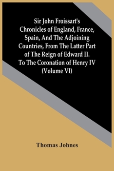 Paperback Sir John Froissart'S Chronicles Of England, France, Spain, And The Adjoining Countries, From The Latter Part Of The Reign Of Edward Ii. To The Coronat Book