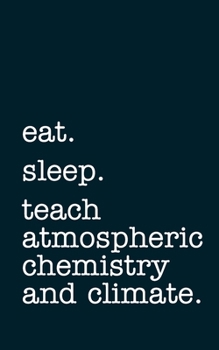eat. sleep. teach atmospheric chemistry and climate. - Lined Notebook: Writing Journal