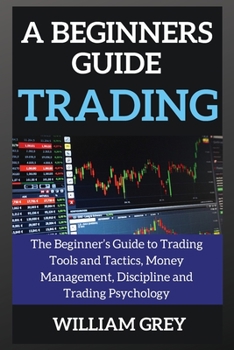 Paperback A beginners guide to TRADING: The Beginner's Guide to Trading Tools and Tactics, Money Management, Discipline and Trading Psychology Book