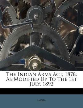 Paperback The Indian Arms ACT, 1878: As Modified Up to the 1st July, 1892 Book