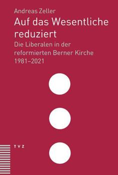 Hardcover Auf Das Wesentliche Reduziert: Die Liberalen in Der Reformierten Berner Kirche 1981-2021 [German] Book