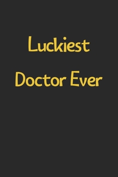 Luckiest Doctor Ever: Lined Journal, 120 Pages, 6 x 9, Funny Doctor Gift Idea, Black Matte Finish (Luckiest Doctor Ever Journal)