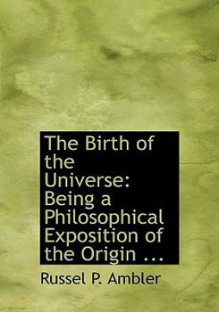 Paperback The Birth of the Universe: Being a Philosophical Exposition of the Origin ... (Large Print Edition) [Large Print] Book