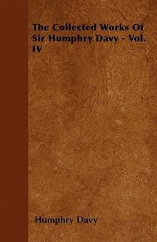The Collected Works of Sir Humphry Davy - Vol. IV