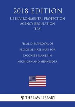 Paperback Final Disapproval of Regional Haze BART for Taconite Plants in Michigan and Minnesota (US Environmental Protection Agency Regulation) (EPA) (2018 Edit Book