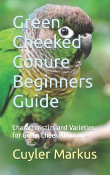 Paperback Green Cheeked Conure Beginners Guide: Characteristics and Varieties for Green Cheeked Conure Book