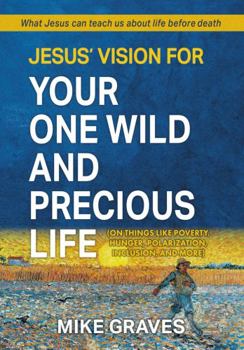 Paperback Jesus' Vision for Your One Wild and Precious Life: (on Things Like Poverty, Hunger, Polarization, Inclusion, and More) Book