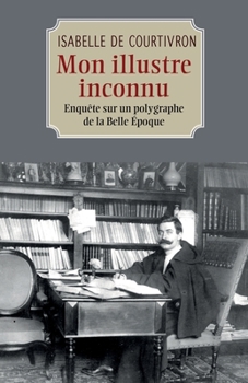 Paperback Mon illustre inconnu: Enquête sur un polygraphe de la Belle Époque [French] Book