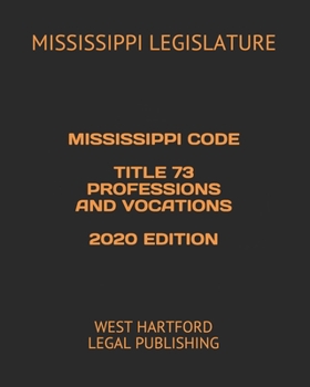 MISSISSIPPI CODE TITLE 73 PROFESSIONS AND VOCATIONS 2020 EDITION: WEST HARTFORD LEGAL PUBLISHING