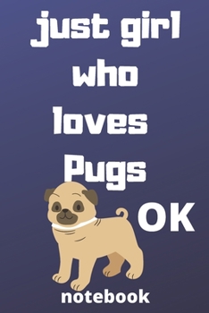 just girl who loves pugs OK notebook: 120 Blank Lined Pages - 6" x 9" notebook With Funny pugs  Print On The Cover.Cute Gift Idea For pugs Lover, ... ideas, perfect gift for pugs  Fans,Cute Gift