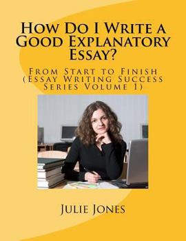 Paperback How Do I Write a Good Explanatory Essay?: From Start to Finish (Essay Writing Success Series Volume 1) Book
