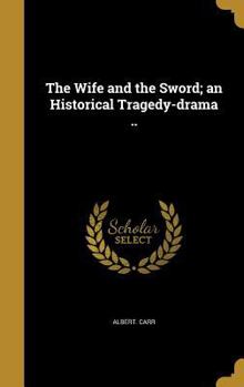 Hardcover The Wife and the Sword; an Historical Tragedy-drama .. Book