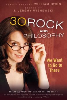 30 Rock and Philosophy: We Want to Go to There - Book #21 of the Blackwell Philosophy and Pop Culture