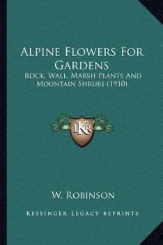 Paperback Alpine Flowers For Gardens: Rock, Wall, Marsh Plants And Mountain Shrubs (1910) Book