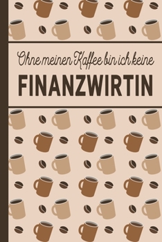 Ohne meinen Kaffee bin ich keine Finanzwirtin: Geschenk für Finanzwirte und Finanzwirtinnen, die viel Kaffee brauchen - blanko A5 Notizbuch liniert ... - Kaffee-Softcover (German Edition)