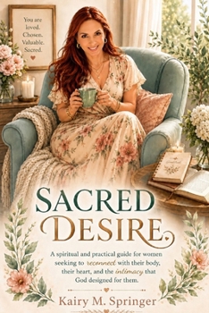 Sacred Desire: A spiritual and practical guide for women seeking to reconnect with their body, their heart, and the intimacy that God designed for them.