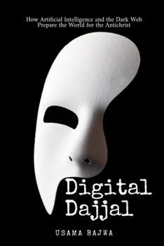 Digital Dajjal: How Artificial Intelligence and the Dark Web Prepare the World for the Antichrist