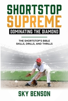Shortstop Supreme - Dominating the Diamond: The Shortstop's Bible - Skills, Drills and Thrills (Baseball Mastery)