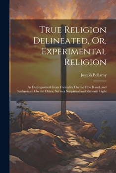 Paperback True Religion Delineated, Or, Experimental Religion: As Distinguished From Formality On the One Hand, and Enthusiasm On the Other, Set in a Scriptural Book