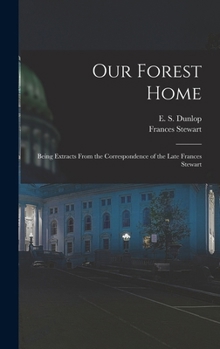 Hardcover Our Forest Home: Being Extracts From the Correspondence of the Late Frances Stewart Book