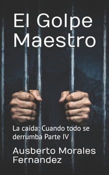 El Golpe Maestro: La caída: Cuando todo se derrumba Parte IV (Mi Historia) (Spanish Edition)