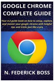 Paperback Google Chrome Complete Guide: Your A-Z guide book on how to setup, explore, and master your google chrome with helpful tips and tricks just like a p Book