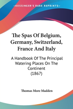 Paperback The Spas Of Belgium, Germany, Switzerland, France And Italy: A Handbook Of The Principal Watering Places On The Continent (1867) Book