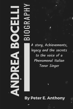 ANDREA BOCELLI: Biography: A story, Achievements, legacy and the secrets to the voice of a Phenomenal Italian Tenor Singer
