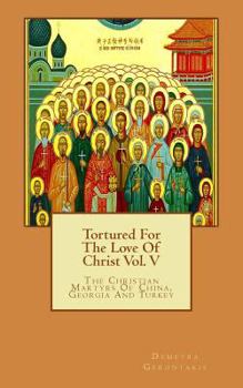 Tortured For The Love Of Christ Vol. V: The Christian Martyrs Of China, Georgia and Turkey