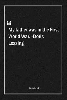 Paperback My father was in the First World War. -Doris Lessing: Lined Gift Notebook With Unique Touch - Journal - Lined Premium 120 Pages -war Quotes- Book