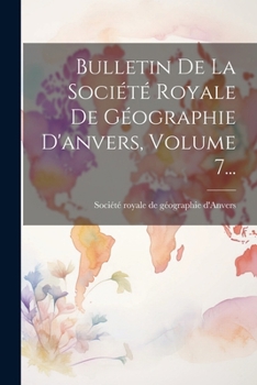 Bulletin De La Société Royale De Géographie D'anvers, Volume 7... (French Edition)