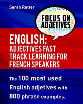 English: Adjectives Fast Track Learning for French Speakers.: The 100 most used English adjectives with 800 phrase examples.