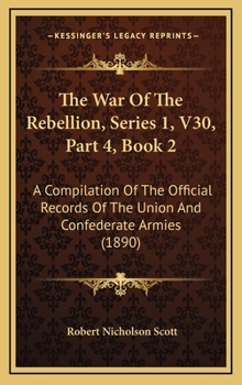 The War Of The Rebellion, Series 1, V30, Part 4, Book 2: A Compilation Of The Official Records Of The Union And Confederate Armies