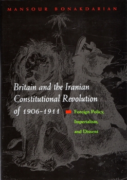 Hardcover Britain and the Iranian Constitutional Revolution of 1906-1911: Foreign Policy, Imperialism, and Dissent Book