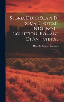 Hardcover Storia degli scavi di Roma e notizie intorno le collezioni romane di antichità ..: 4 [Italian] Book